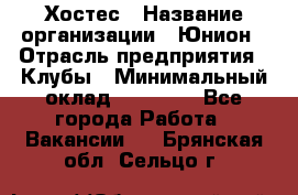 Хостес › Название организации ­ Юнион › Отрасль предприятия ­ Клубы › Минимальный оклад ­ 20 000 - Все города Работа » Вакансии   . Брянская обл.,Сельцо г.